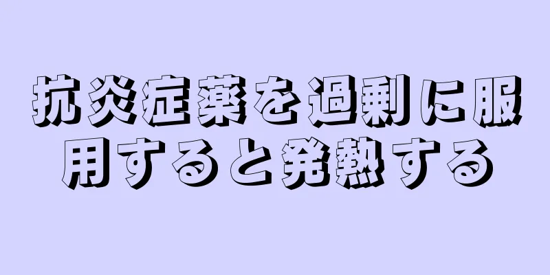 抗炎症薬を過剰に服用すると発熱する