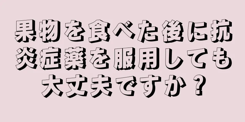 果物を食べた後に抗炎症薬を服用しても大丈夫ですか？