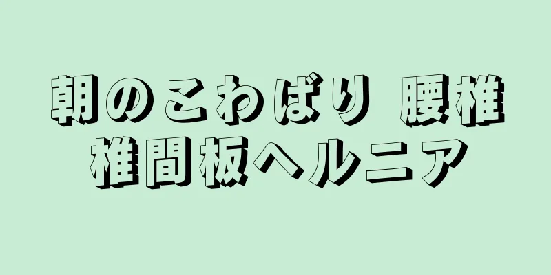 朝のこわばり 腰椎椎間板ヘルニア