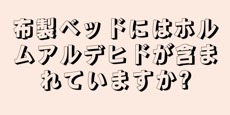 布製ベッドにはホルムアルデヒドが含まれていますか?