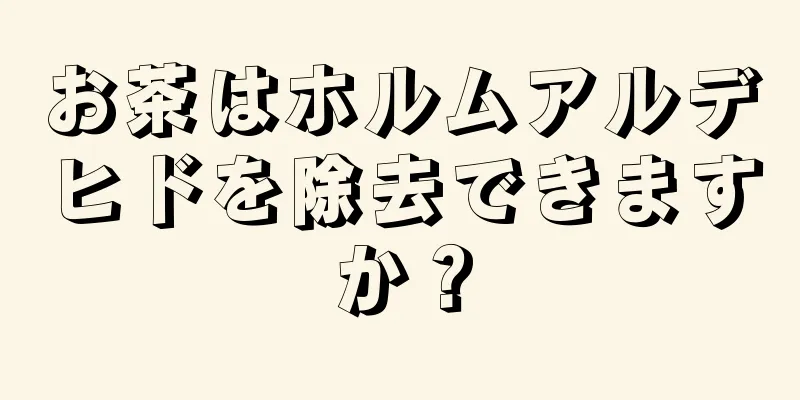 お茶はホルムアルデヒドを除去できますか？