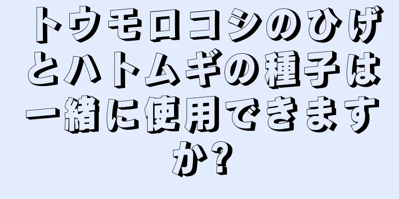 トウモロコシのひげとハトムギの種子は一緒に使用できますか?