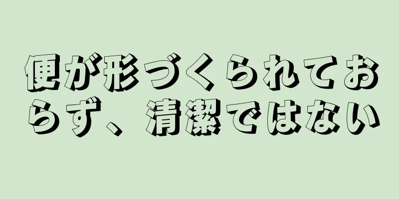 便が形づくられておらず、清潔ではない