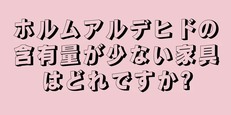 ホルムアルデヒドの含有量が少ない家具はどれですか?