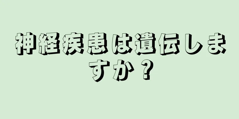 神経疾患は遺伝しますか？