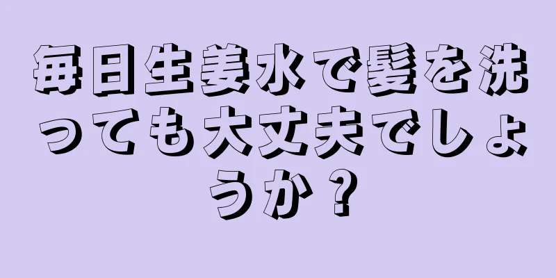 毎日生姜水で髪を洗っても大丈夫でしょうか？