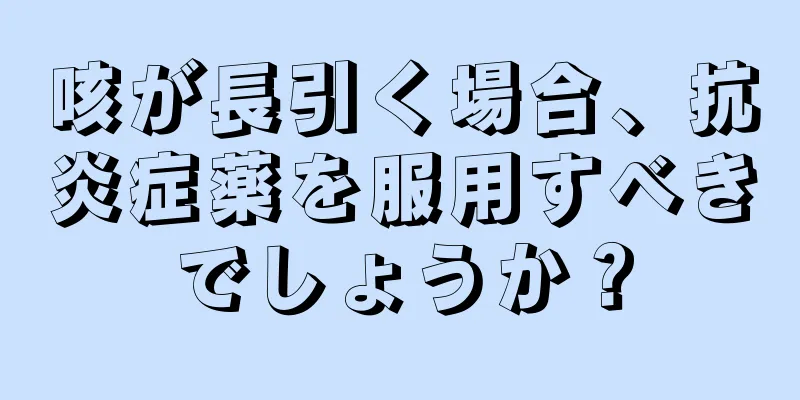 咳が長引く場合、抗炎症薬を服用すべきでしょうか？