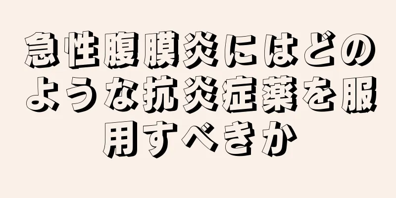 急性腹膜炎にはどのような抗炎症薬を服用すべきか