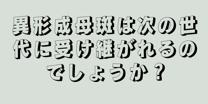 異形成母斑は次の世代に受け継がれるのでしょうか？