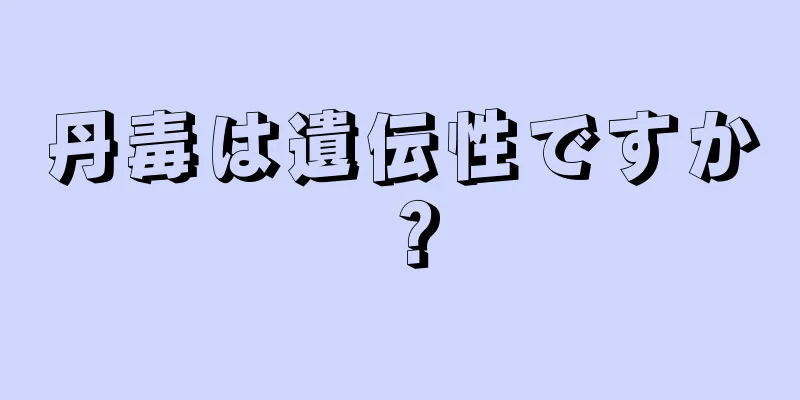 丹毒は遺伝性ですか？