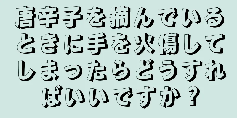 唐辛子を摘んでいるときに手を火傷してしまったらどうすればいいですか？