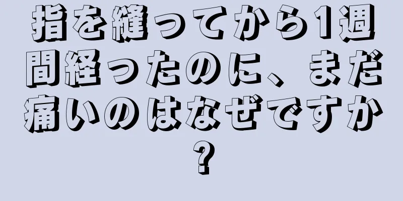 指を縫ってから1週間経ったのに、まだ痛いのはなぜですか?