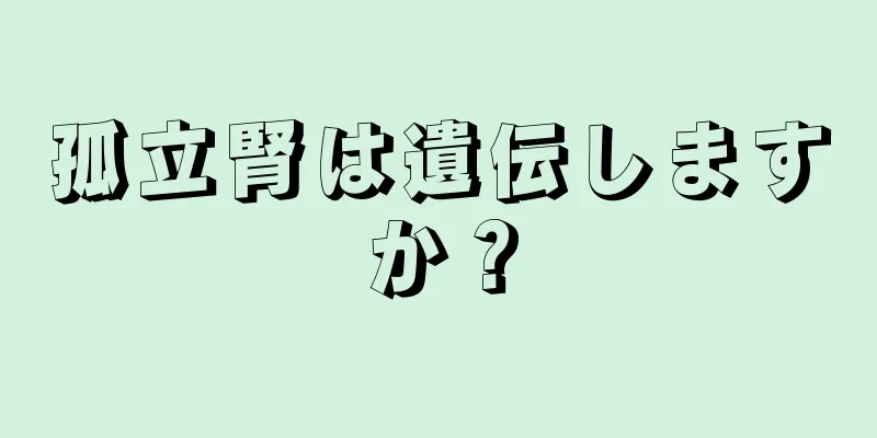 孤立腎は遺伝しますか？