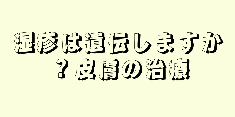 湿疹は遺伝しますか？皮膚の治療