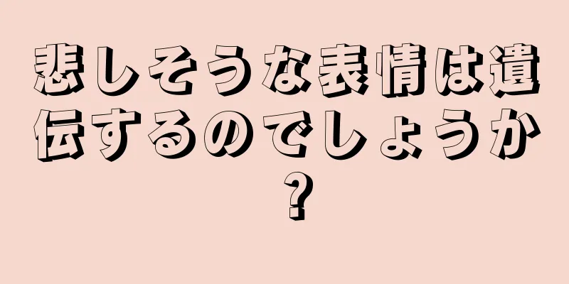 悲しそうな表情は遺伝するのでしょうか？