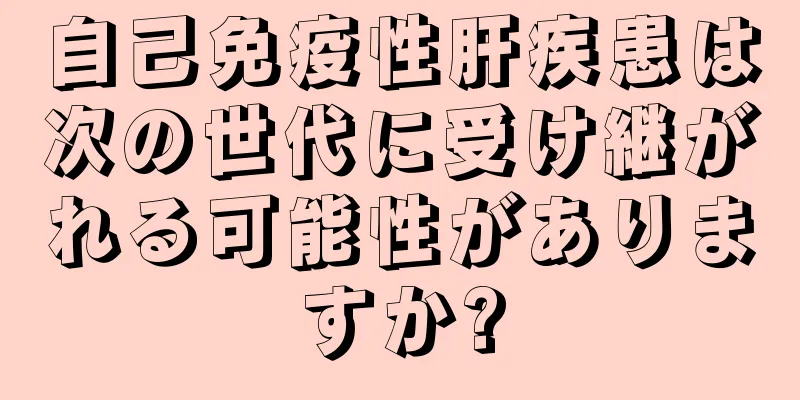 自己免疫性肝疾患は次の世代に受け継がれる可能性がありますか?