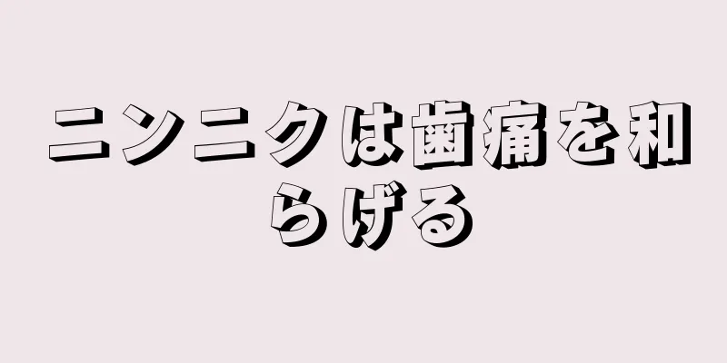 ニンニクは歯痛を和らげる