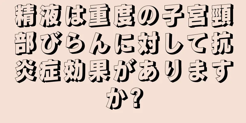 精液は重度の子宮頸部びらんに対して抗炎症効果がありますか?