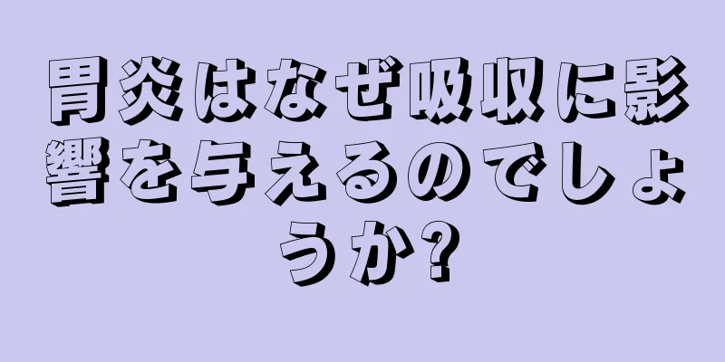 胃炎はなぜ吸収に影響を与えるのでしょうか?