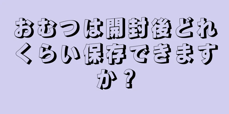 おむつは開封後どれくらい保存できますか？