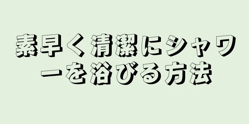 素早く清潔にシャワーを浴びる方法