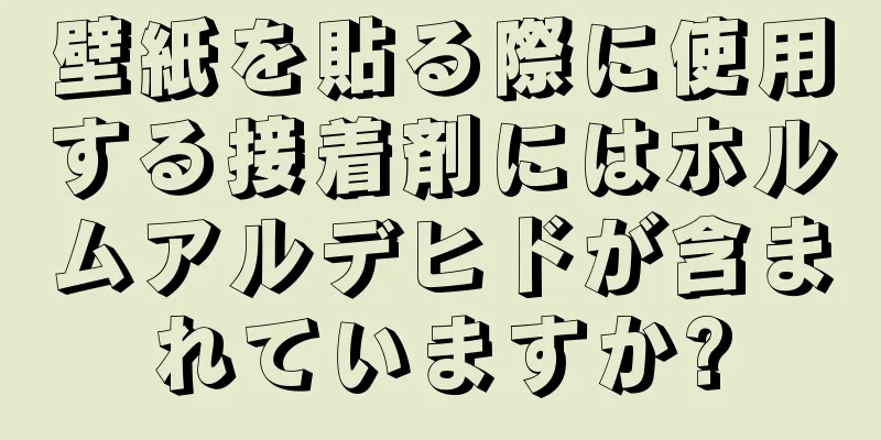 壁紙を貼る際に使用する接着剤にはホルムアルデヒドが含まれていますか?