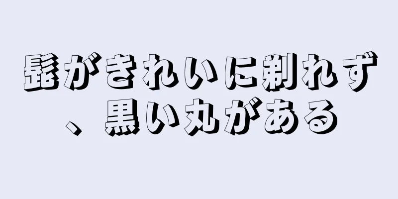 髭がきれいに剃れず、黒い丸がある