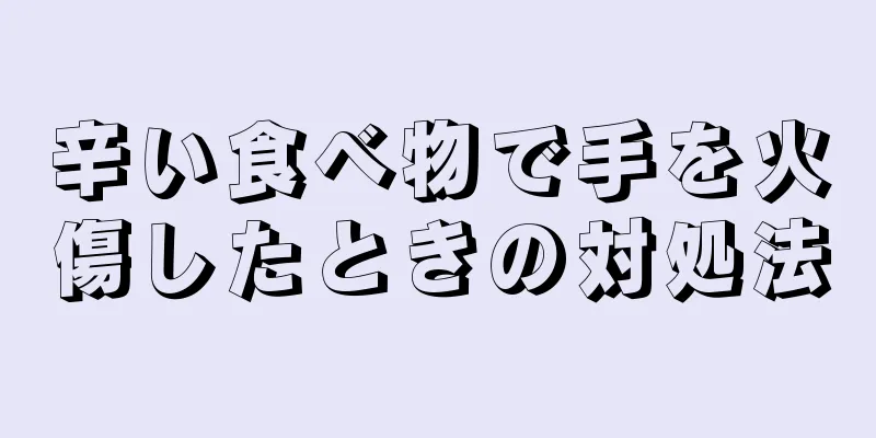 辛い食べ物で手を火傷したときの対処法