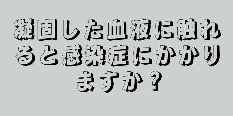 凝固した血液に触れると感染症にかかりますか？