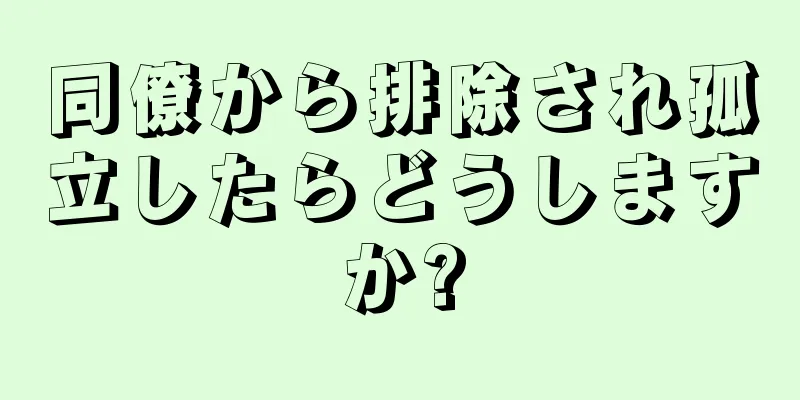 同僚から排除され孤立したらどうしますか?