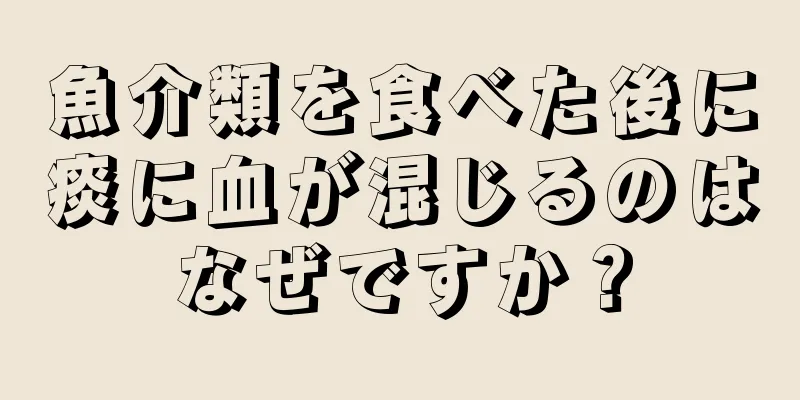 魚介類を食べた後に痰に血が混じるのはなぜですか？