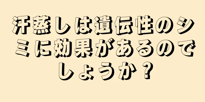 汗蒸しは遺伝性のシミに効果があるのでしょうか？