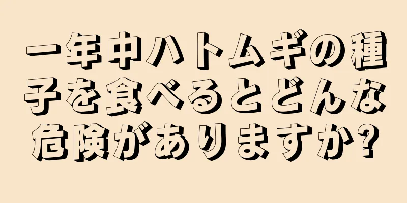 一年中ハトムギの種子を食べるとどんな危険がありますか?