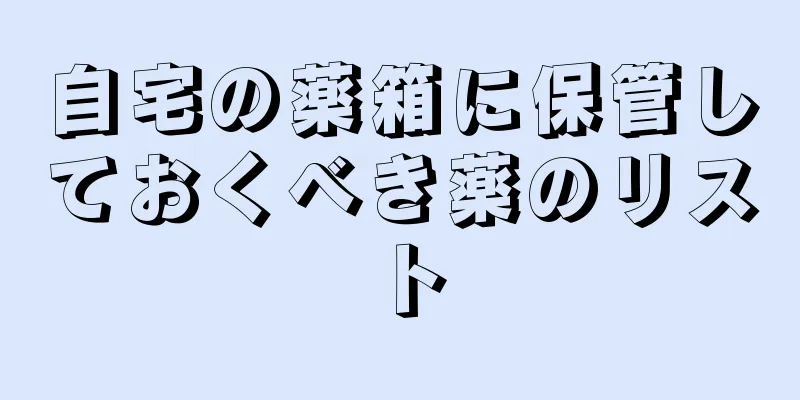 自宅の薬箱に保管しておくべき薬のリスト