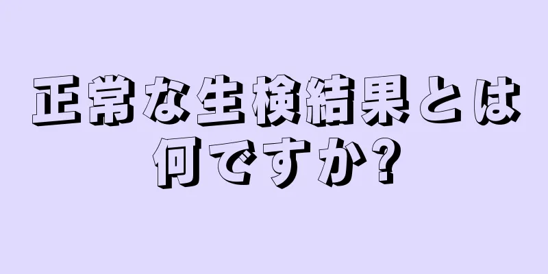 正常な生検結果とは何ですか?