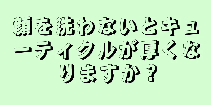 顔を洗わないとキューティクルが厚くなりますか？