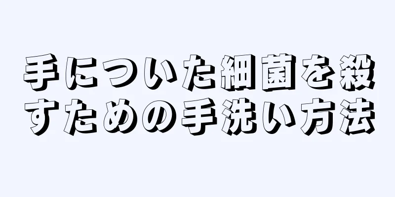 手についた細菌を殺すための手洗い方法