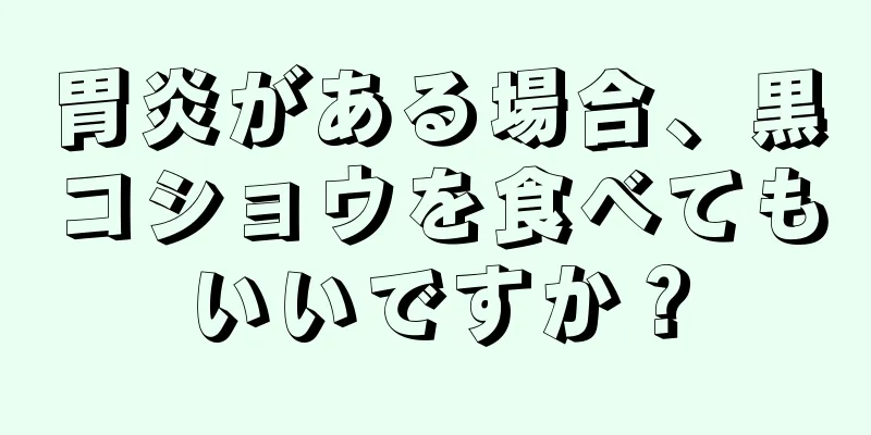 胃炎がある場合、黒コショウを食べてもいいですか？