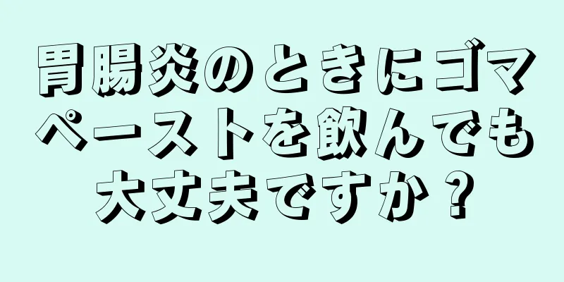 胃腸炎のときにゴマペーストを飲んでも大丈夫ですか？