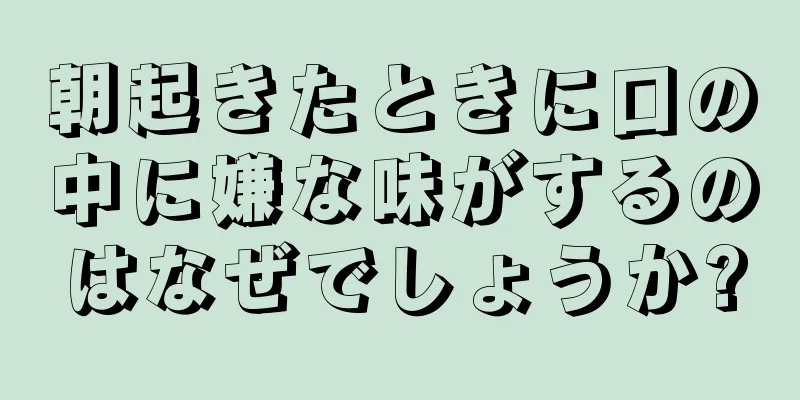 朝起きたときに口の中に嫌な味がするのはなぜでしょうか?