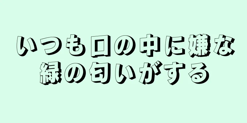 いつも口の中に嫌な緑の匂いがする