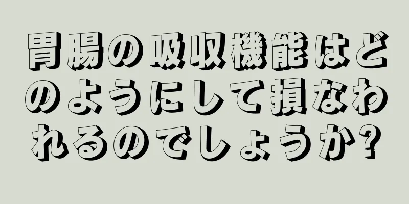 胃腸の吸収機能はどのようにして損なわれるのでしょうか?