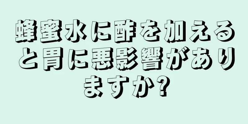 蜂蜜水に酢を加えると胃に悪影響がありますか?