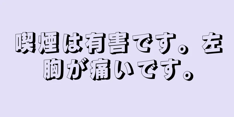 喫煙は有害です。左胸が痛いです。