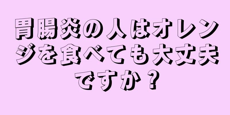 胃腸炎の人はオレンジを食べても大丈夫ですか？