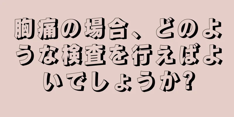 胸痛の場合、どのような検査を行えばよいでしょうか?