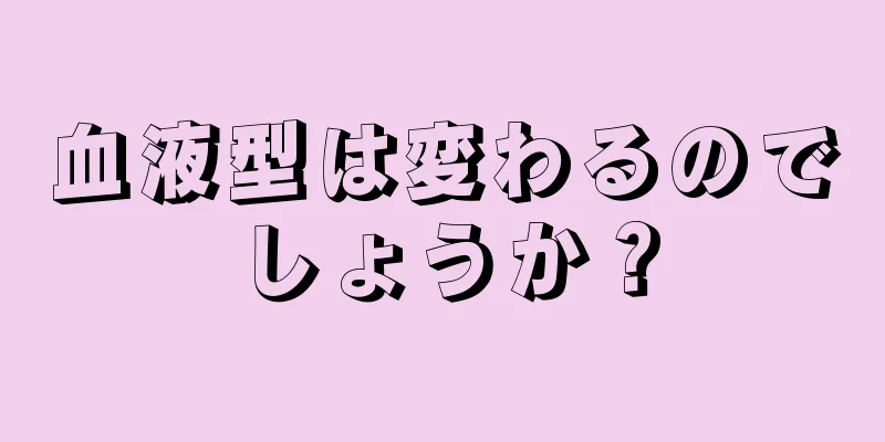 血液型は変わるのでしょうか？