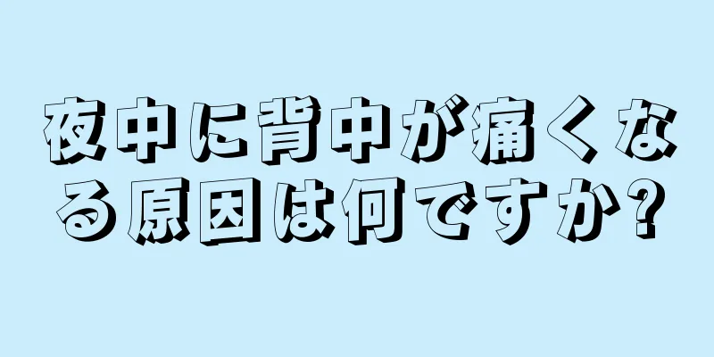 夜中に背中が痛くなる原因は何ですか?