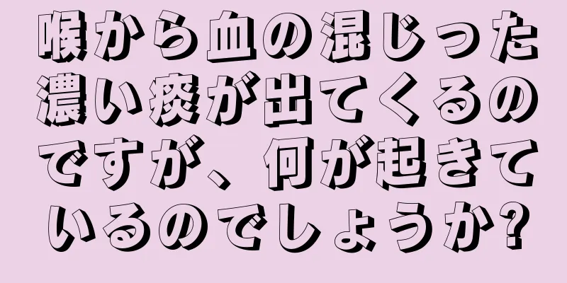 喉から血の混じった濃い痰が出てくるのですが、何が起きているのでしょうか?