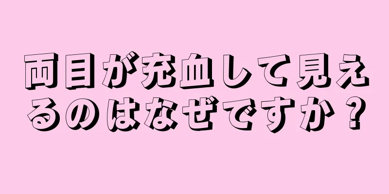 両目が充血して見えるのはなぜですか？